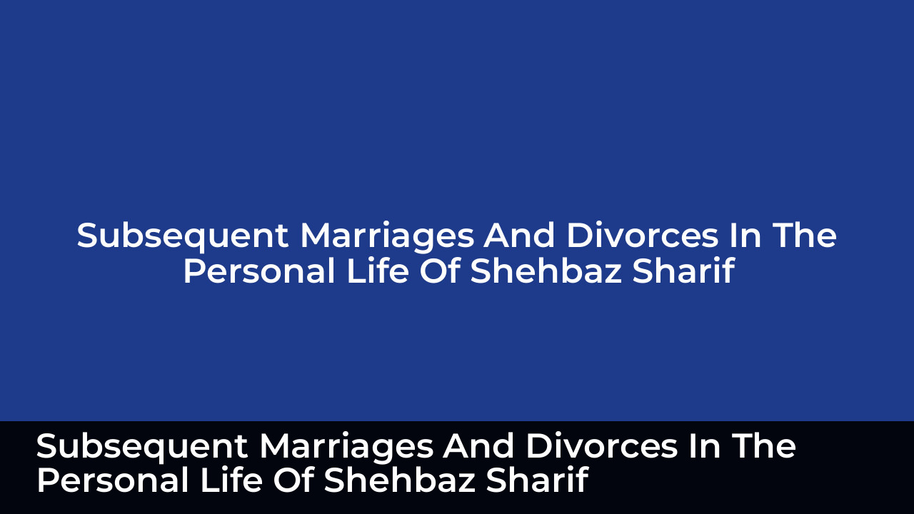 Who is Shahbaz Sharif Wife? Complete Marital History and Details 6 Subsequent Marriages And Divorces In The Personal Life Of Shehbaz Sharif